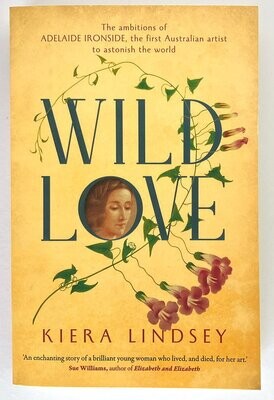Wild Love: The Ambitions of Adelaide Ironside, the First Australian Artist To Astonish the World by Kiera Lindsey