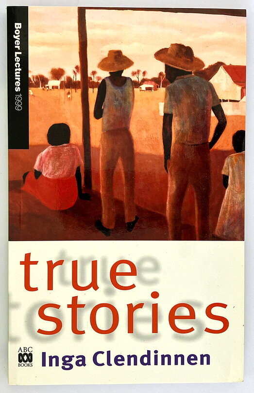True Stories by Inga Clendinnen [Boyer Lectures 1999]