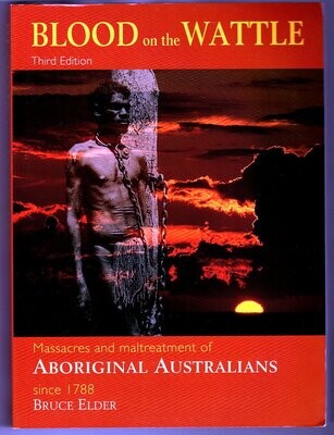 Blood on the Wattle: Massacres and Maltreatment of Aboriginal Australians Since 1788 (3rd Edition) by Bruce Elder