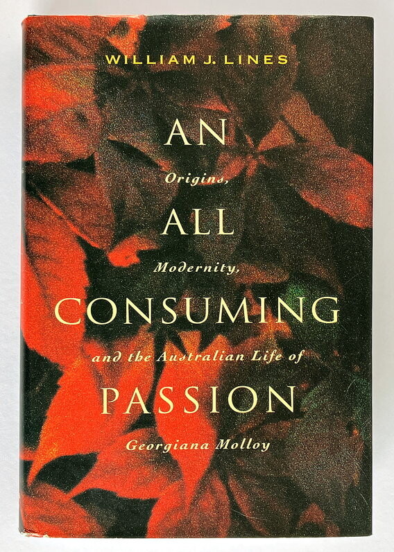 An All Consuming Passion: Origins, Modernity, and the Australian Life of Georgiana Molloy by William J Lines