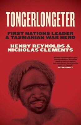 Tongerlongeter: First Nations Leader and Tasmanian War Hero by Henry Reynolds and Nicholas Clements