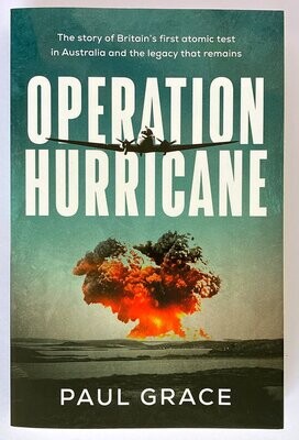 Operation Hurricane: The Story of Britain’s First Atomic Test in Australia and the Legacy That Remains by Paul Grace