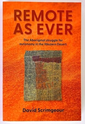 Remote as Ever: The Aboriginal Struggle for Autonomy in Australia's Western Desert by David Scrimgeour