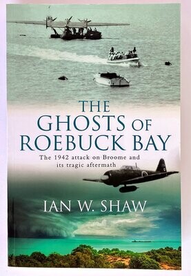 The Ghosts of Roebuck Bay: The 1942 Bombing of Broome, and its Tragic Aftermath by Ian W Shaw
