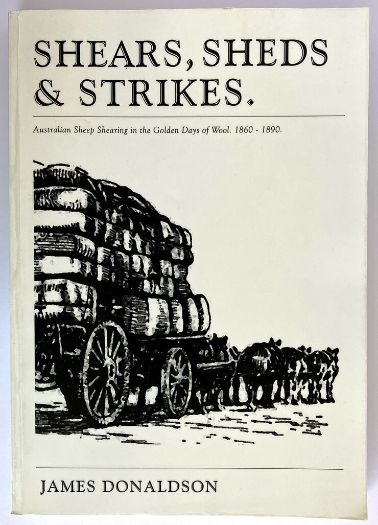 Shears, Sheds and Strikes: Australian Sheep Shearing in the Golden Days of Wool 1860-1890 by James Donaldson