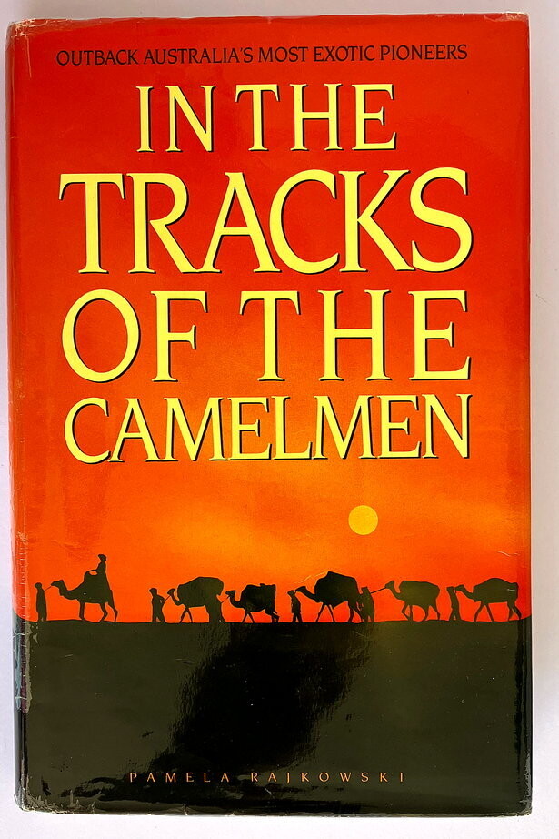 In the Tracks of the Camelmen: Outback Australia's Most Exotic Pioneers by Pamela Rajkowski