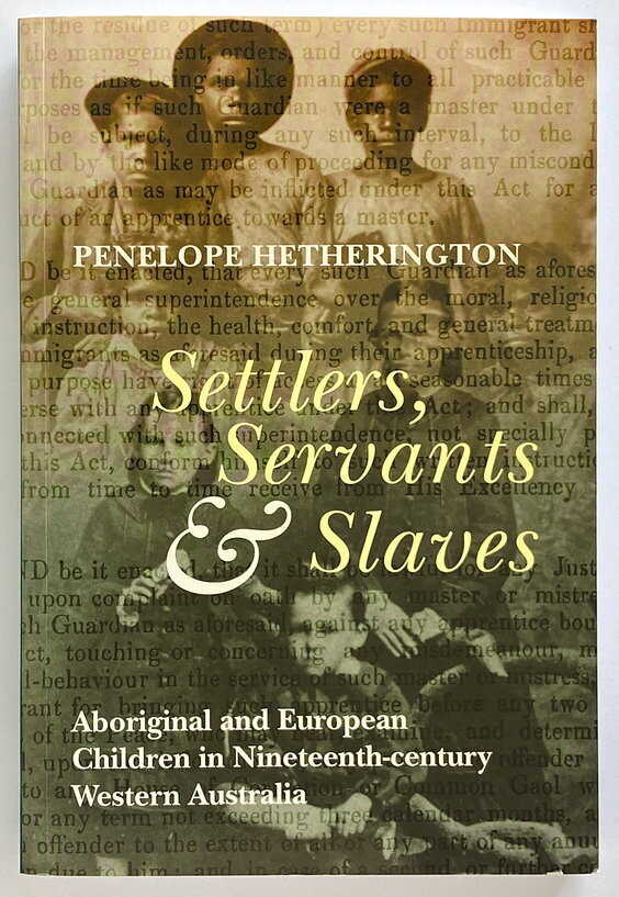 Settlers, Servants and Slaves: Aboriginal and European Children in Nineteenth-Century Western Australia by Penelope Hetherington