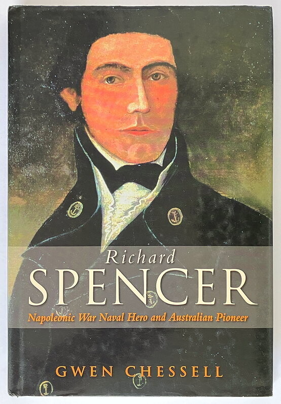 Richard Spencer: Napoleonic War Naval Hero and Australian Pioneer by Gwen Chessell