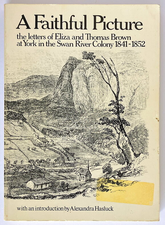 A Faithful Picture: The Letters of Eliza and Thomas Brown at York in the Swan River Colony, 1841-1852 edited by Peter Cowan with an Introduction by Alexandra Hasluck