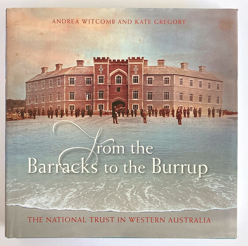 From the Barracks to the Burrup: The National Trust in Western Australia by Andrea Witcomb and Kate Gregory