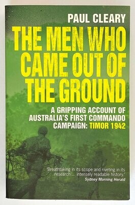 The Men Who Came Out of the Ground: A Gripping Account of Australia's First Commando Campaign: Timor 1942 by Paul Cleary