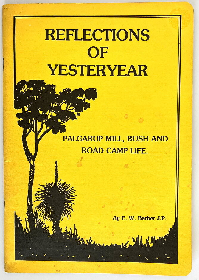 Reflections of Yesteryear: Palgarup Mill, Bush and Road Camp Life by E W Barber