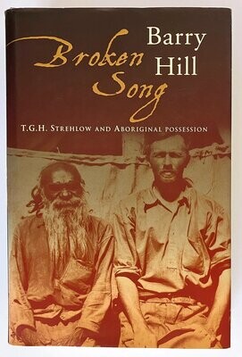 Broken Song: T G H Strehlow and Aboriginal Possession by Barry Hill