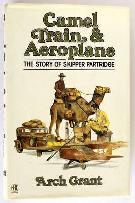 Camel Train & Aeroplane: The Story of Skipper Partridge by Arch Grant