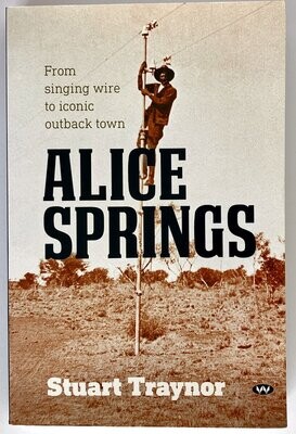 Alice Springs From Singing Wire to Iconic Outback Town by Stuart Traynor