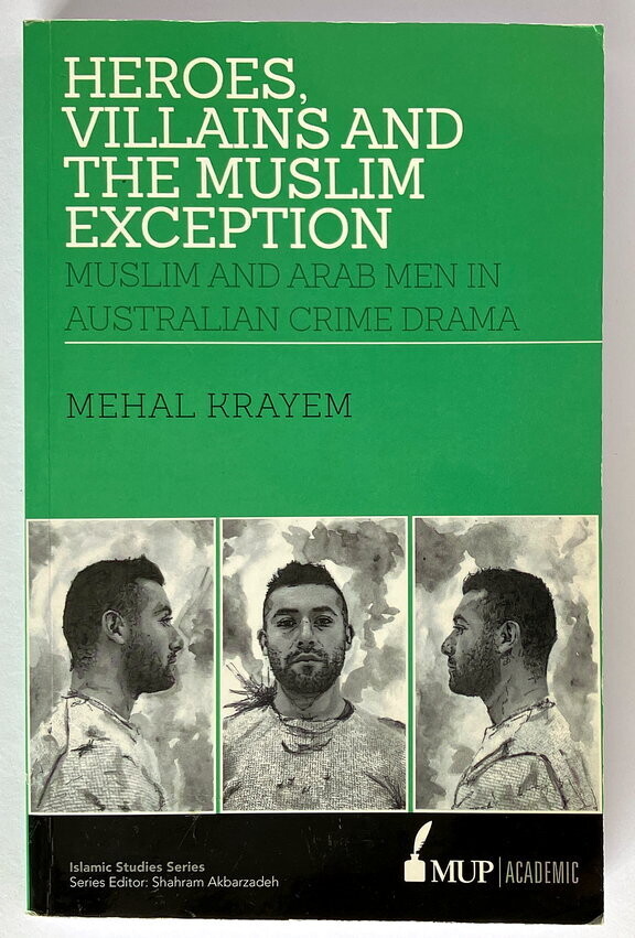 Heroes, Villains and the Muslim Exception: Muslim and Arab Men in Australian Crime Drama by Mehal Krayem
