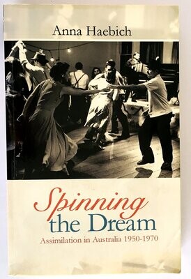 Spinning the Dream: Assimilation in Australia 1950-1970 by Anna Haebich