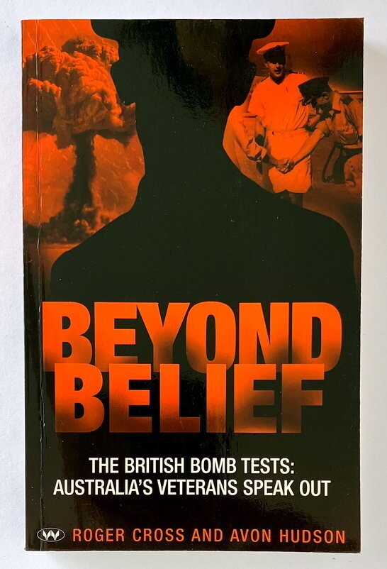 Beyond Belief: The British Bomb Tests: Australia&#39;s Veterans Speak Out by Roger Cross and Avon Hudson