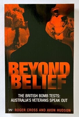 Beyond Belief: The British Bomb Tests: Australia&#39;s Veterans Speak Out by Roger Cross and Avon Hudson
