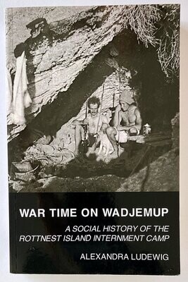 War Time on Wadjemup: A Social History of the Rottnest Island Internment Camp by Alexandra Ludewig