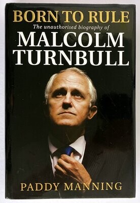 Born to Rule: The Unauthorised Biography of Malcolm Turnbull by Paddy Manning