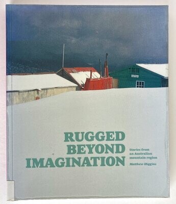 Rugged Beyond Imagination: Stories from an Australian Mountain Region by Matthew Higgins