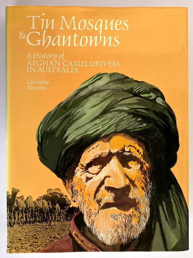 Tin Mosques and Ghantowns: A History of Afghan Cameldrivers in Australia by Christine Stevens