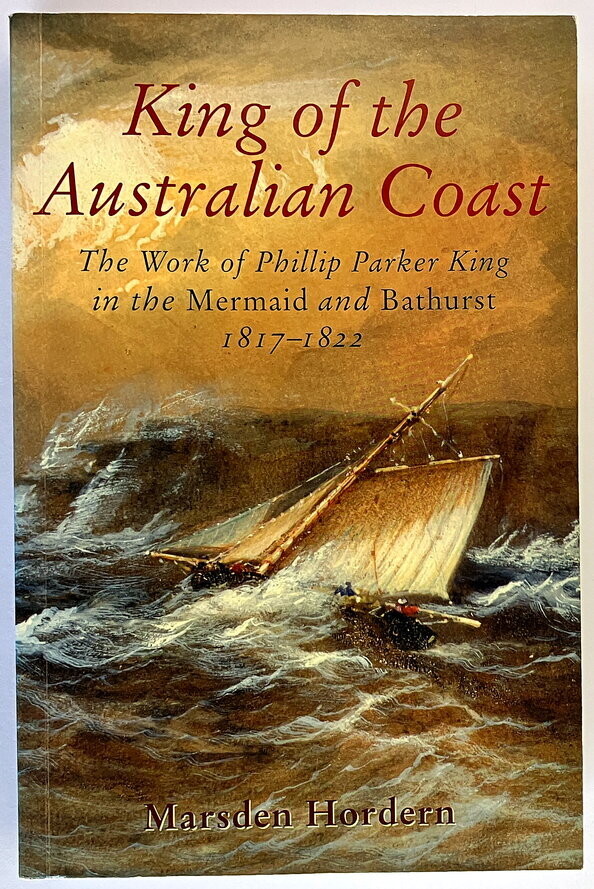 King of the Australian Coast: The Work of Phillip Parker King in the Mermaid and Bathurst 1817-1822 by Marsden Horden