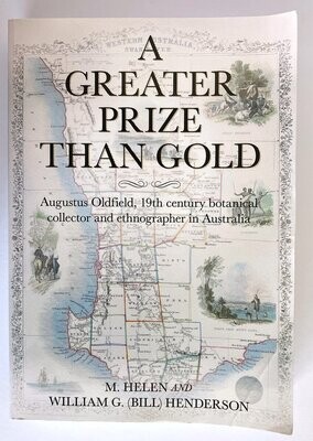 A Greater Prize Than Gold: Augustus Oldfield, 19th Century Botanical Collector and Ethnographer in Australia by M Helen Henderson and William G (Bill) Henderson