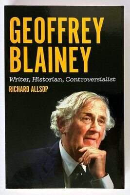 Geoffrey Blainey: Writer, Historian, Controversialist by Richard Allsop