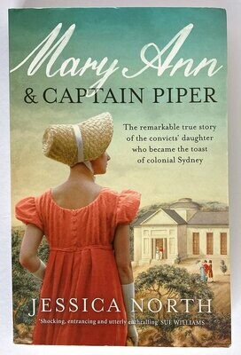 Mary Ann and Captain Piper: The Remarkable True Story of the Convicts' Daughter Who Became the Toast of Colonial Sydney by Jessica North