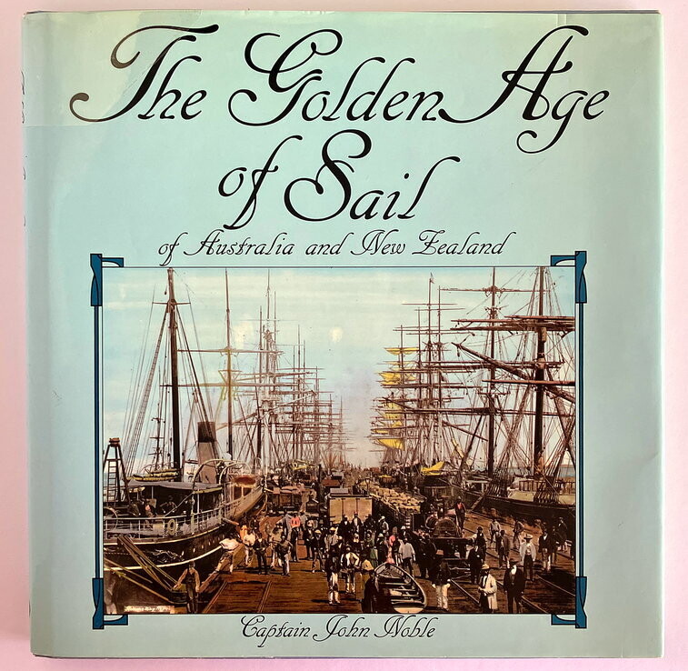The Golden Age of Sail of Australia and New Zealand by Captain John Noble