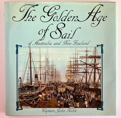 The Golden Age of Sail of Australia and New Zealand by Captain John Noble