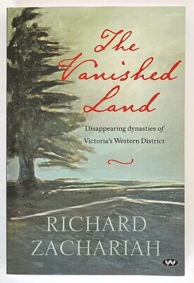 The Vanished Land: Disappearing Dynasties of Victoria's Western District by Richard Zachariah