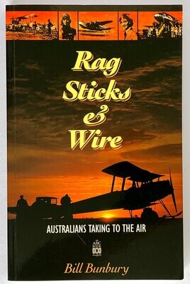 Rag, Sticks &amp; Wire: Australians Taking to the Air by Bill Bunbury