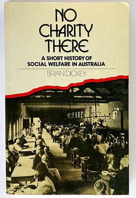 No Charity There: A Short History of Social Welfare in Australia by Brian Dickey