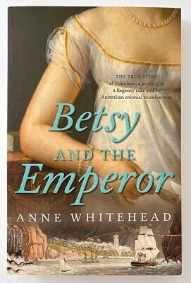 Betsy and the Emperor: The True Story of Napoleon, a Pretty Girl, a Regency Rake, and an Australian Colonial Misadventure by Anne Whitehead
