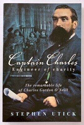 Captain Charles, Engineer of Charity: The Remarkable Life of Charles Gordon O'Neill by Stephen Utick