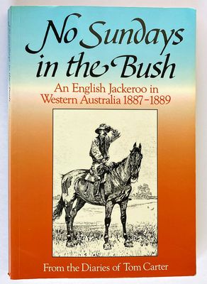 No Sundays in the Bush: An English Jackeroo in Western Australia 1887 - 1889: From the Diaries of Tom Carter