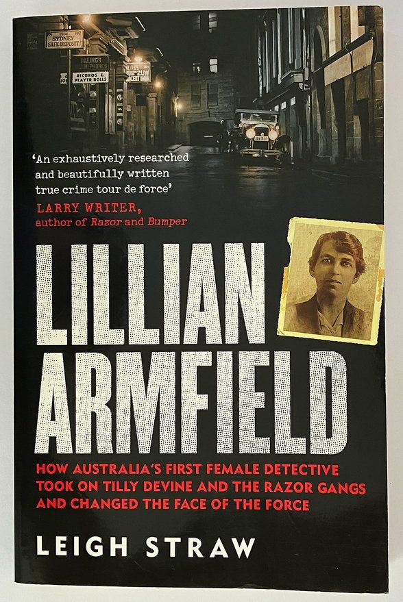 Lillian Armfield: How Australia’s First Female Detective Took On Tilly Devine and the Razor Gangs and Changed the Face of the Force by Leigh Straw