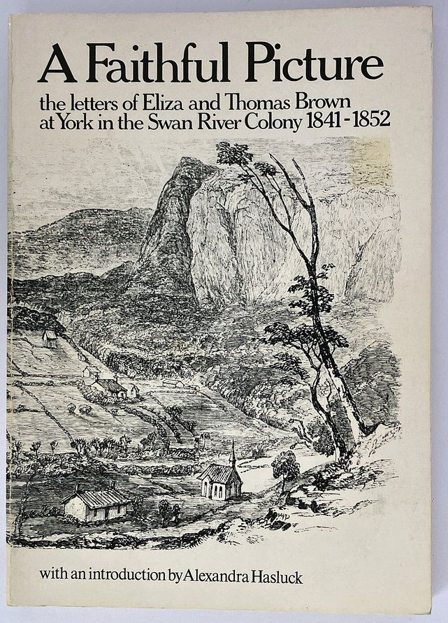 A Faithful Picture: The Letters of Eliza and Thomas Brown at York in the Swan River Colony, 1841-1852 edited by Peter Cowan with an Introduction by Alexandra Hasluck