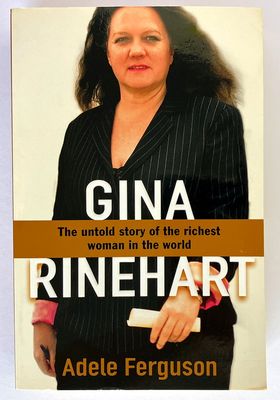 Gina Rinehart: The Untold Story of the Richest Person in Australian History by Adele Ferguson