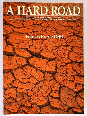 A Hard Road: Brother Frank Nissl, 1888–1980: A Life of Service to the Aborigines of the Kimberleys by Francis Byrne