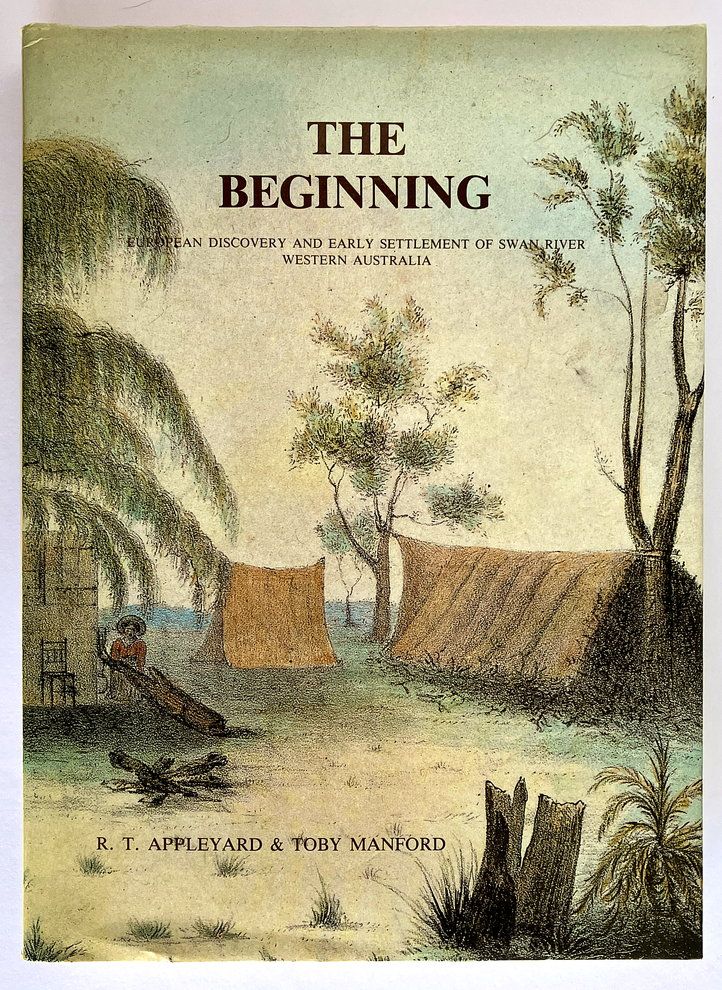 The Beginning: European Discovery and Early Settlement of the Swan River Western Australia by R T Appleyard and Toby Manford