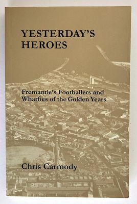 Yesterday&#39;s Heroes: Fremantle&#39;s Footballers and Wharfies of the Golden Years by Chris Carmody