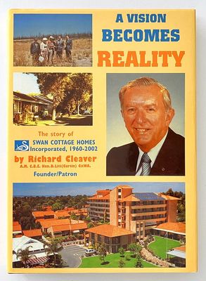 Vision Becomes Reality: Memories of Four Decades (1960-2001) of the Development of Swan Cottage Homes Incorporated Bentley WA by Richard Cleaver