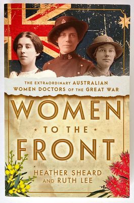 Women to the Front: The Extraordinary Australian Women Doctors of the Great War by Heather Sheard and Ruth Lee