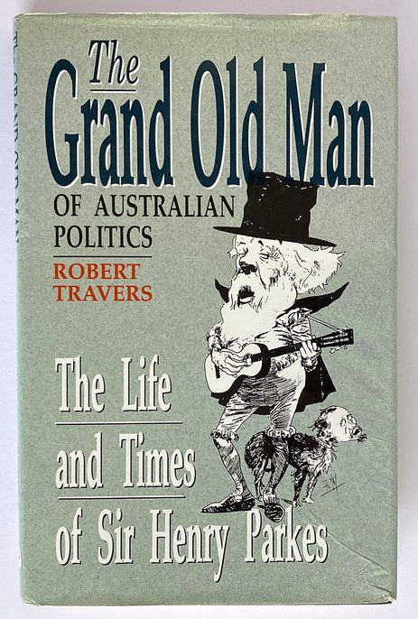 The Grand Old Man of Australian Politics: The Life and Times of Sir Henry Parkes by Robert Travers
