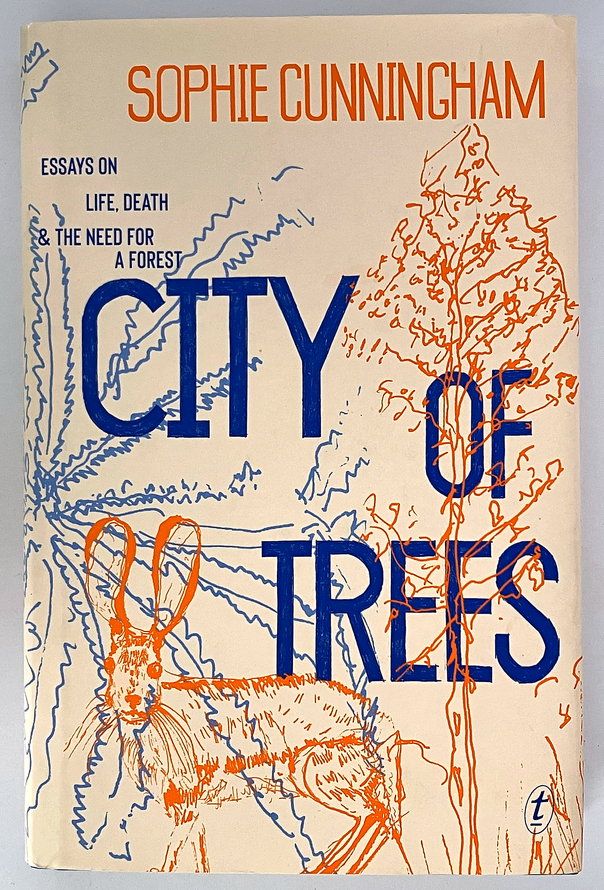 City of Trees: Essays on Life, Death and the Need for a Forest by Sophie Cunningham