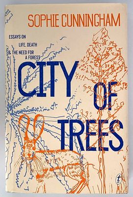 City of Trees: Essays on Life, Death and the Need for a Forest by Sophie Cunningham